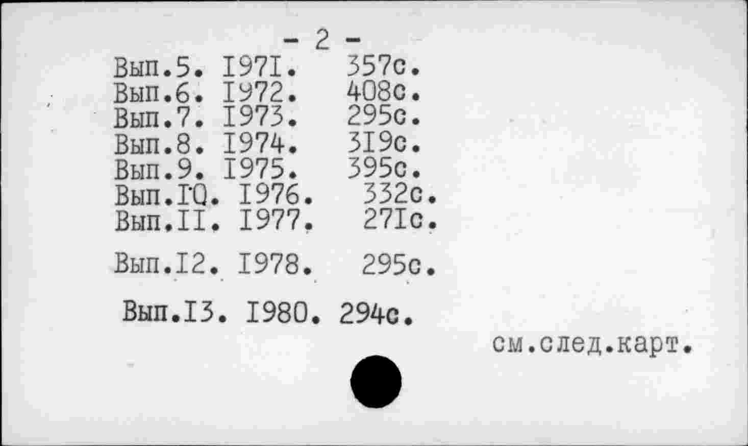 ﻿- 2 -	
Вып.5. 1971.	357с.
Вып.6. 1972.	408с.
Вып.7. 1973.	295с.
Вып.8. 1974.	319с.
Вып.9. 1975.	395с.
Вып.ГО. 1976.	332с
Вып.П. 1977.	271с
Вып.12. 1978.	295с
Вып.П. 1980.	294с.
см.след.карт